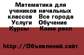 Математика для учеников начальных классов - Все города Услуги » Обучение. Курсы   . Коми респ.